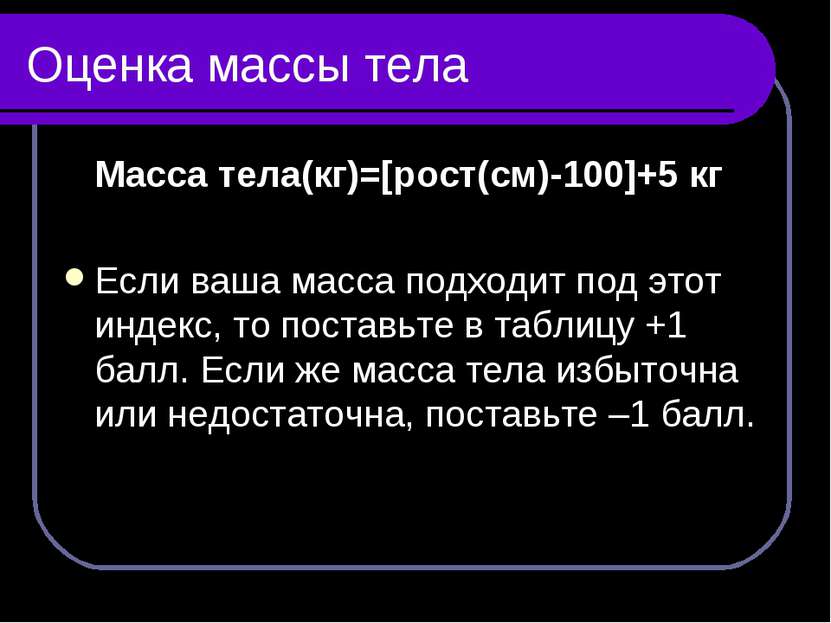 Оценка массы тела Масса тела(кг)=[рост(см)-100]+5 кг Если ваша масса подходит...