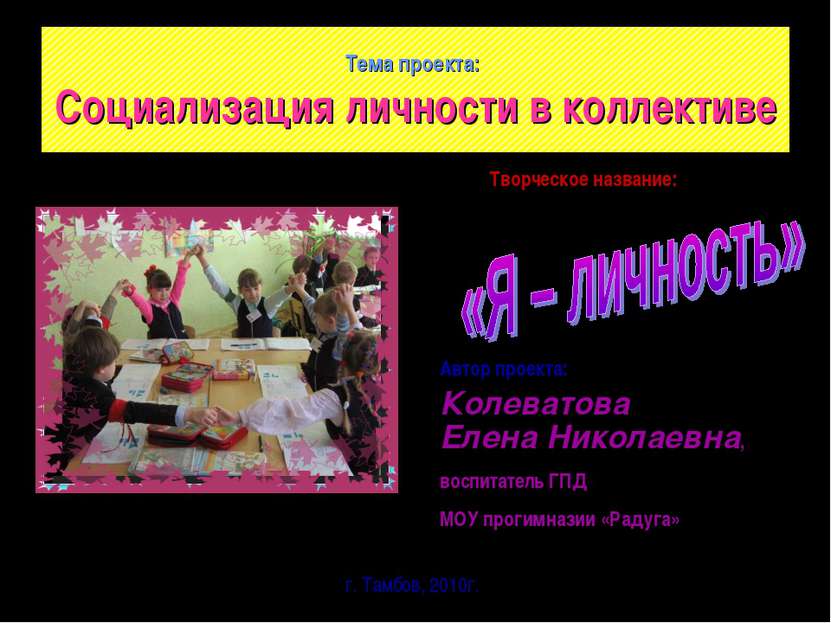 Тема проекта: Социализация личности в коллективе Автор проекта: Колеватова Ел...