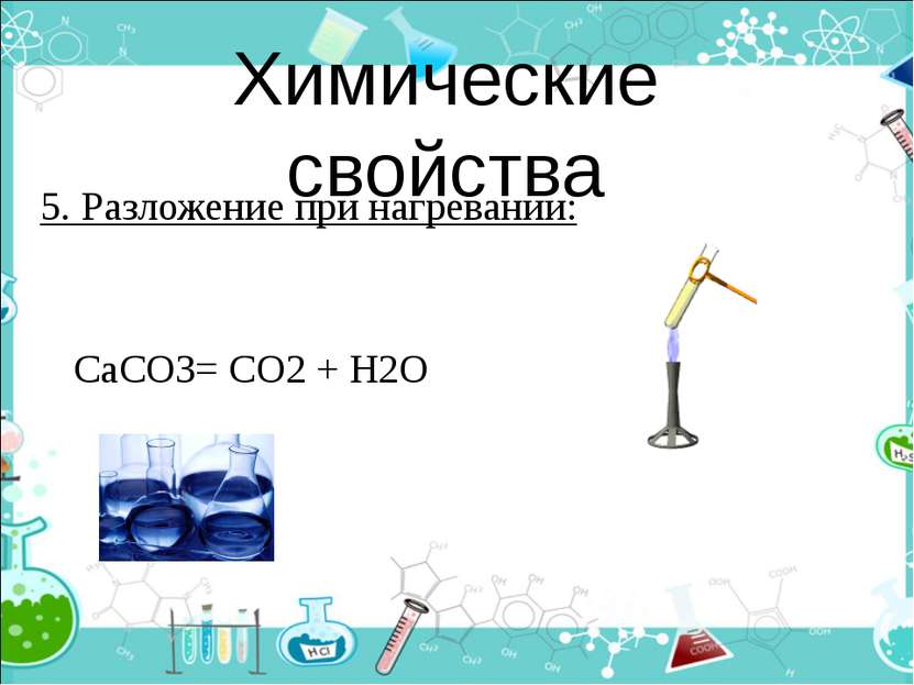 Химические свойства 5. Разложение при нагревании: СаСО3= СО2 + Н2О