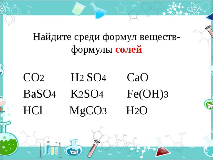 Найдите среди формул веществ- формулы солей CO2 H2 SO4 CaO BaSO4 K2SO4 Fe(OH)...