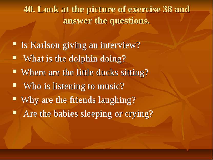 40. Look at the picture of exercise 38 and answer the questions. Is Karlson g...