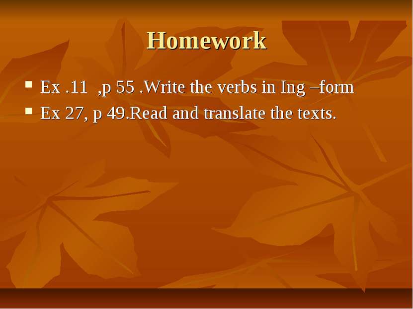 Homework Ex .11 ,p 55 .Write the verbs in Ing –form Ex 27, p 49.Read and tran...