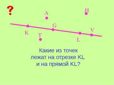 K L A V G H T Какие из точек лежат на отрезке KL и на прямой KL?