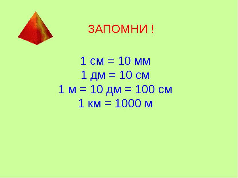 ЗАПОМНИ ! 1 см = 10 мм 1 дм = 10 см 1 м = 10 дм = 100 см 1 км = 1000 м