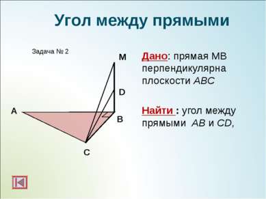 А B Задача № 2 М Угол между прямыми D C Дано: прямая МВ перпендикулярна плоск...