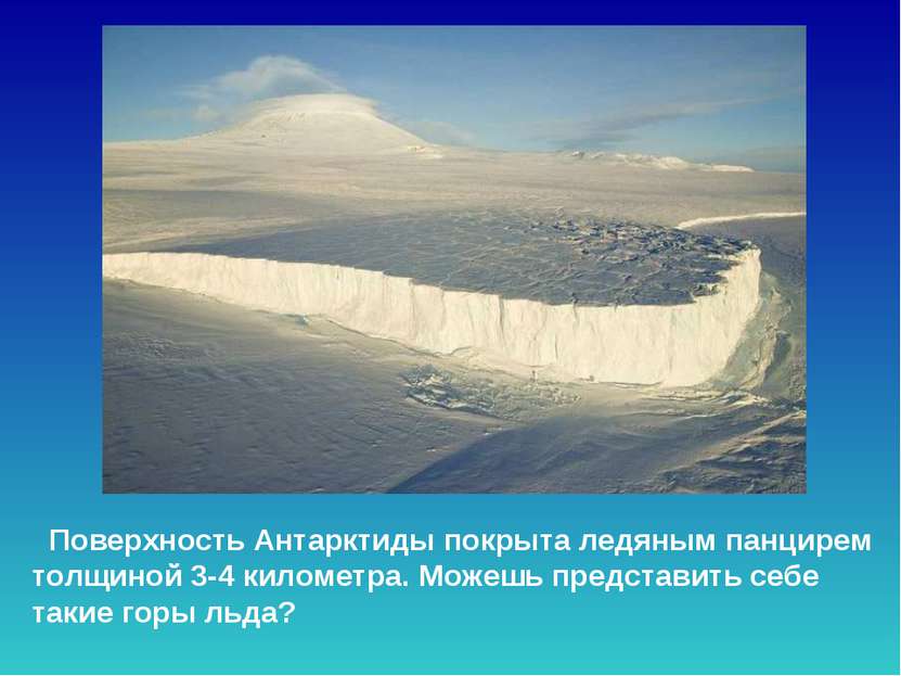 Поверхность Антарктиды покрыта ледяным панцирем толщиной 3-4 километра. Можеш...