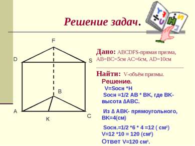 Решение задач. A B C D F S Дано: ABCDFS-прямая призма, AB=BC=5см AC=6см, AD=1...