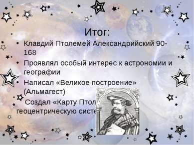 Итог: Клавдий Птолемей Александрийский 90-168 Проявлял особый интерес к астро...