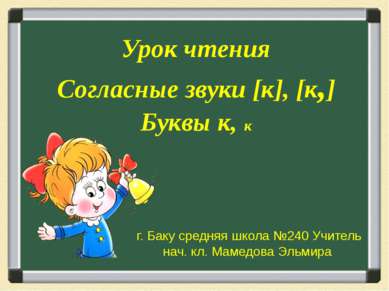 Урок чтения Согласные звуки [к], [к,] Буквы к, к г. Баку средняя школа №240 У...
