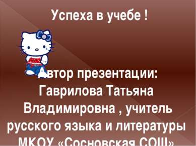 Успеха в учебе ! Автор презентации: Гаврилова Татьяна Владимировна , учитель ...