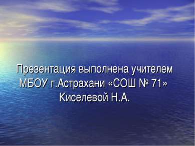 Презентация выполнена учителем МБОУ г.Астрахани «СОШ № 71» Киселевой Н.А.