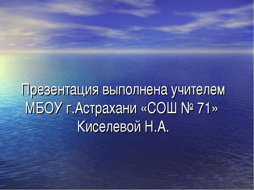 Презентация выполнена учителем МБОУ г.Астрахани «СОШ № 71» Киселевой Н.А.