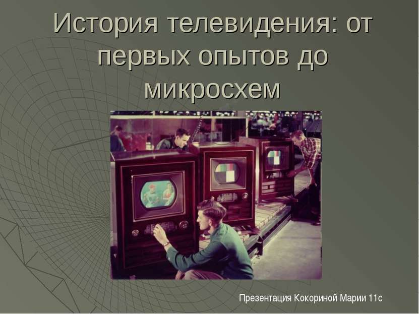 История телевидения: от первых опытов до микросхем Презентация Кокориной Мари...