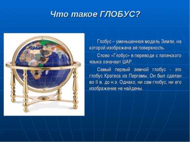 Что такое ГЛОБУС? Глобус – уменьшенная модель Земли, на которой изображена её...