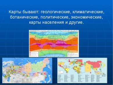 Карты бывают: геологические, климатические, ботанические, политические, эконо...