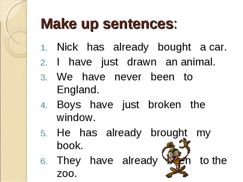 Make up sentences: Nick has already bought a car. I have just drawn an animal...