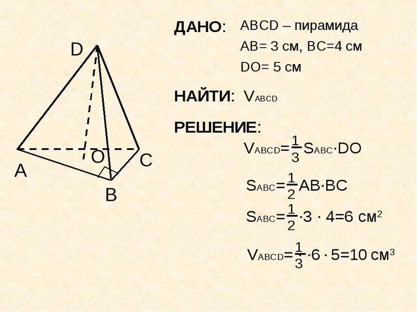 ДАНО: ABCD – пирамида A B C D AB= 3 см, ВC=4 см DO= 5 см О НАЙТИ: VABCD РЕШЕНИЕ: