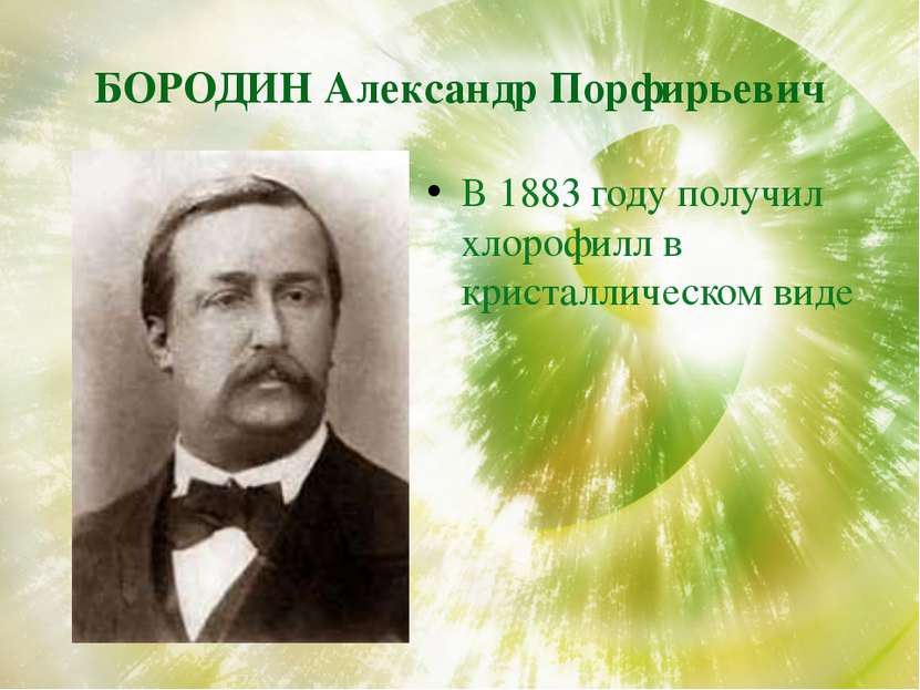 БОРОДИН Александр Порфирьевич В 1883 году получил хлорофилл в кристаллическом...