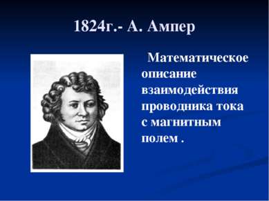 1824г.- А. Ампер Математическое описание взаимодействия проводника тока с маг...