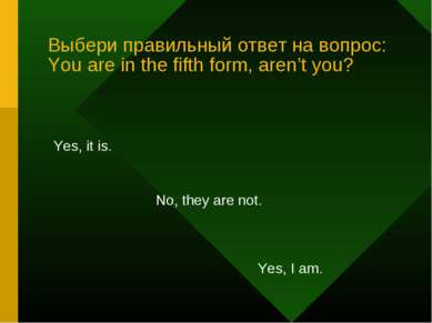 Выбери правильный ответ на вопрос: You are in the fifth form, aren’t you? Yes...