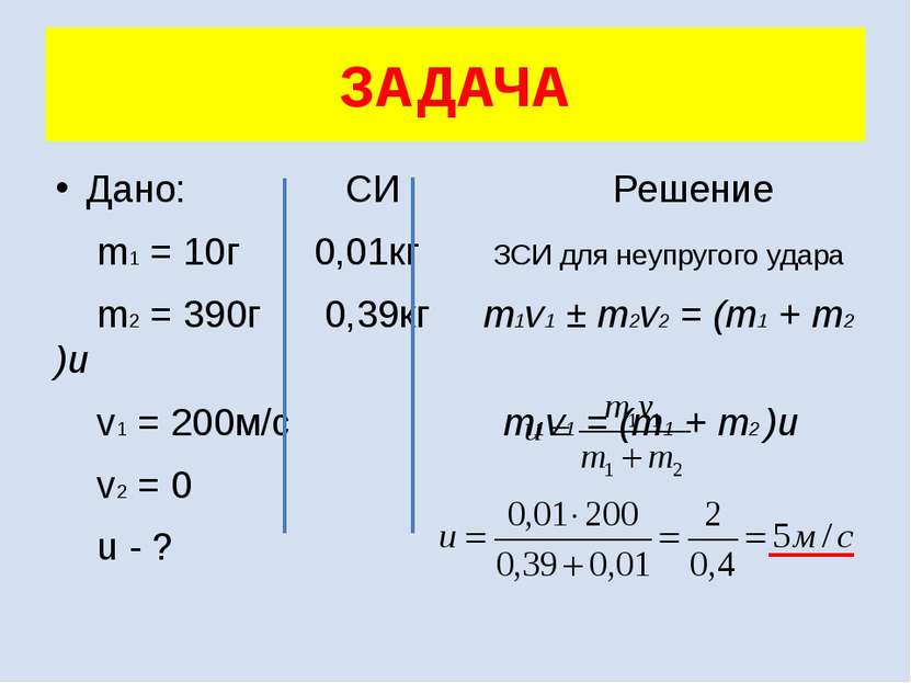 Дано: СИ Решение m1 = 10г 0,01кг ЗСИ для неупругого удара m2 = 390г 0,39кг m1...