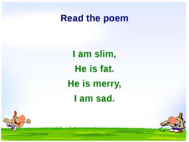 Read the poem I am slim, He is fat. He is merry, I am sad.