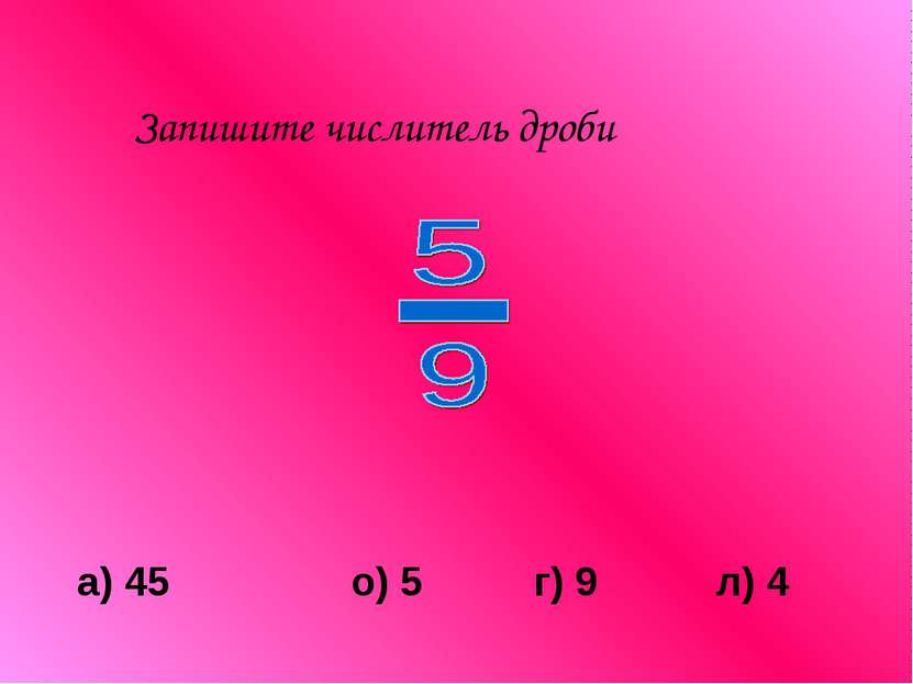Запишите числитель дроби а) 45 о) 5 г) 9 л) 4