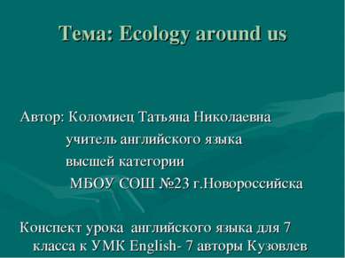 Тема: Ecology around us Автор: Коломиец Татьяна Николаевна учитель английског...