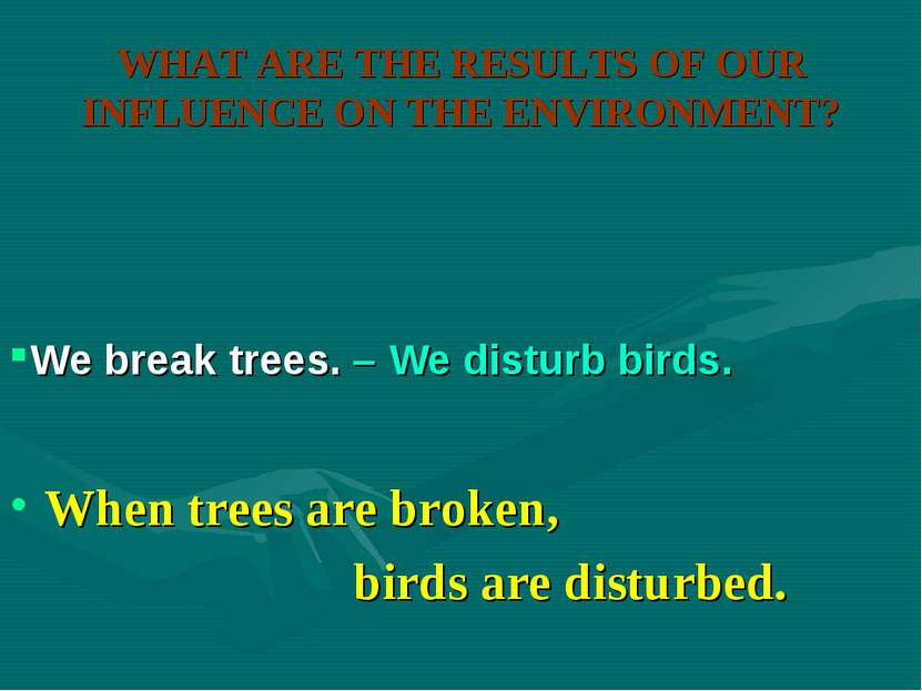 WHAT ARE THE RESULTS OF OUR INFLUENCE ON THE ENVIRONMENT? When trees are brok...