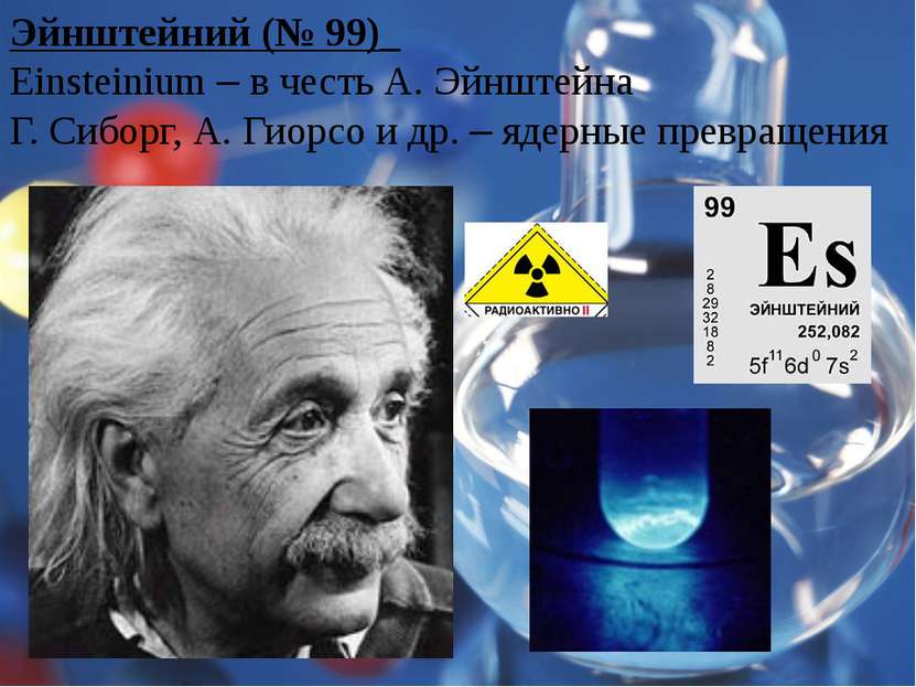 Эйнштейний (№ 99)_ Einsteinium – в честь А. Эйнштейна Г. Сиборг, А. Гиорсо и ...