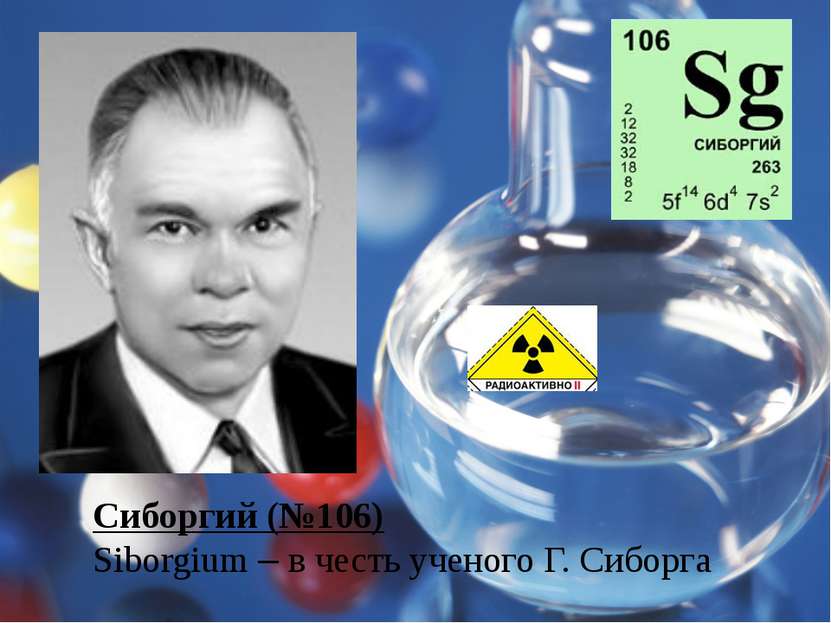 Сиборгий (№106) Siborgium – в честь ученого Г. Сиборга