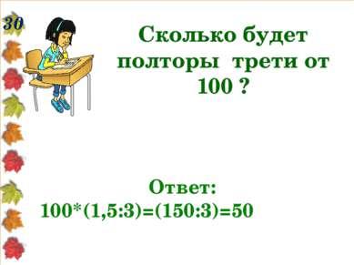 30 Сколько будет полторы трети от 100 ? Ответ: 100*(1,5:3)=(150:3)=50