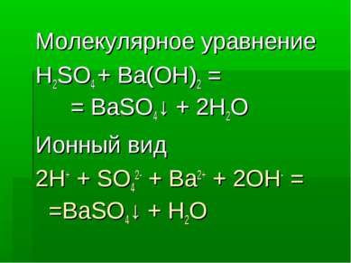 Молекулярное уравнение H2SO4 + Ba(OH)2 = = BaSO4↓ + 2H2O Ионный вид 2H+ + SO4...
