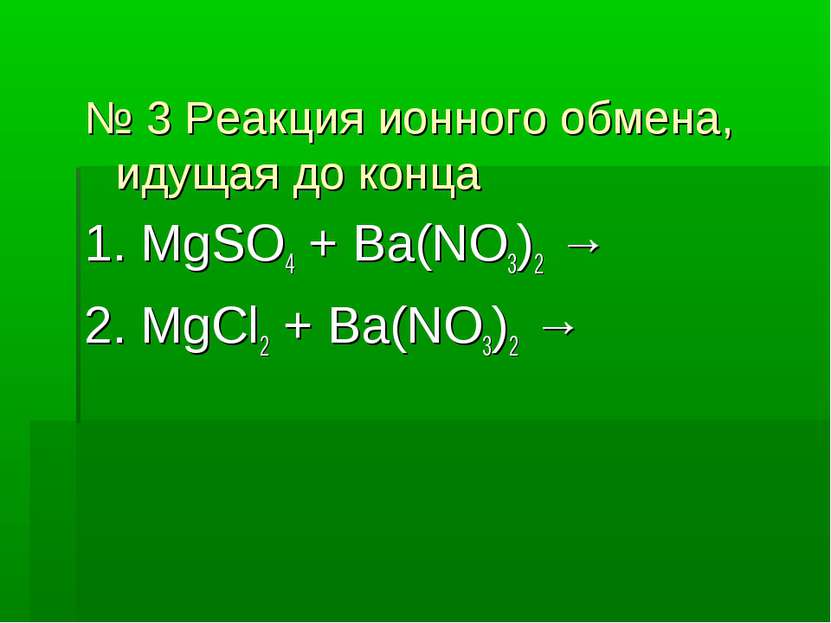 № 3 Реакция ионного обмена, идущая до конца 1. MgSO4 + Ba(NO3)2 → 2. MgCl2 + ...