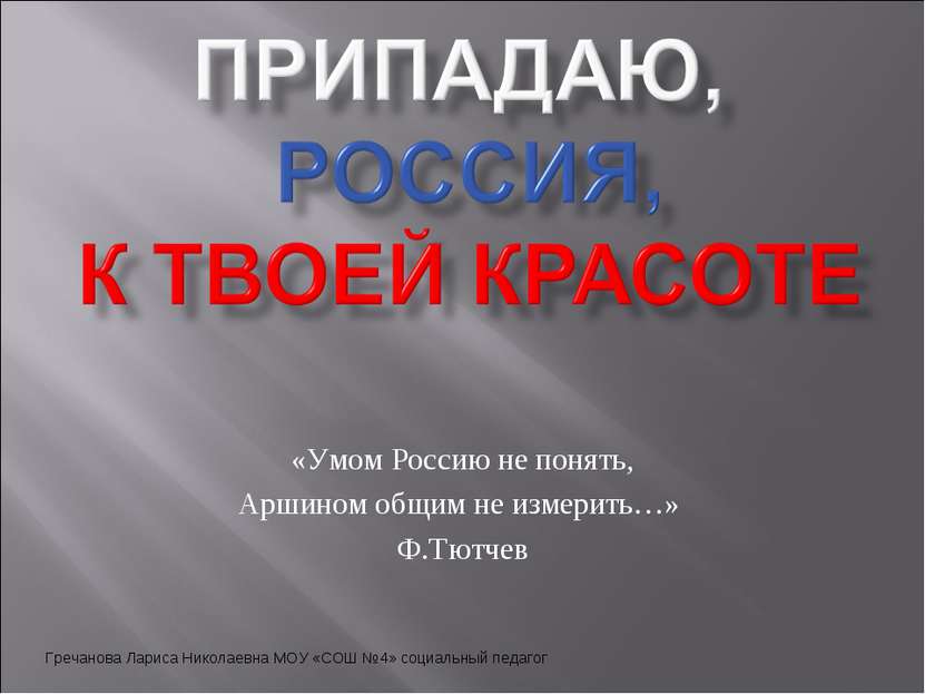 «Умом Россию не понять, Аршином общим не измерить…» Ф.Тютчев Гречанова Лариса...