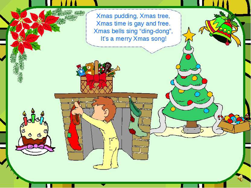 Xmas pudding, Xmas tree, Xmas time is gay and free. Xmas bells sing “ding-don...