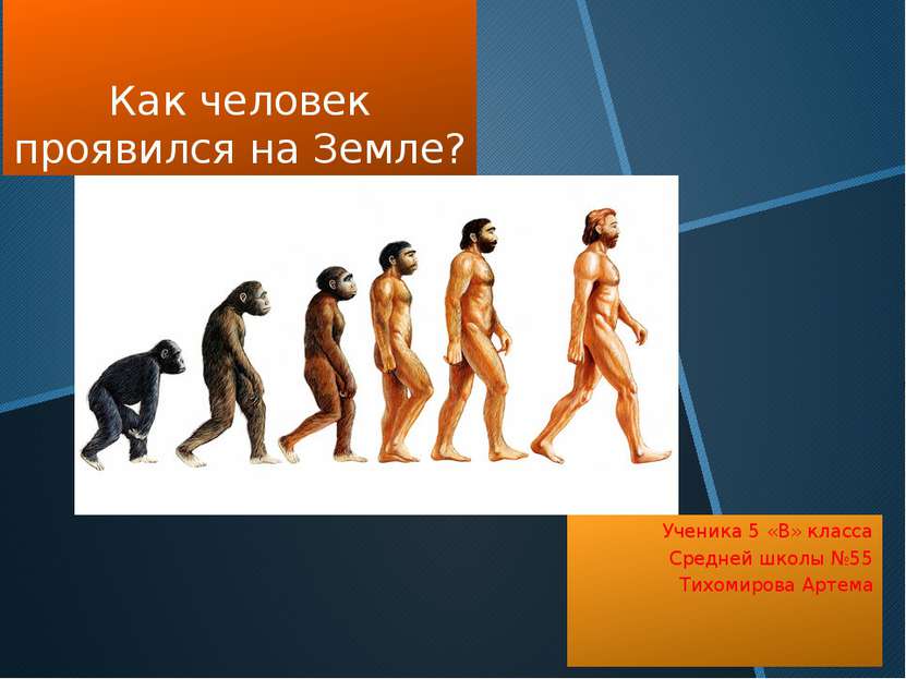 Как человек проявился на Земле? Ученика 5 «В» класса Средней школы №55 Тихоми...