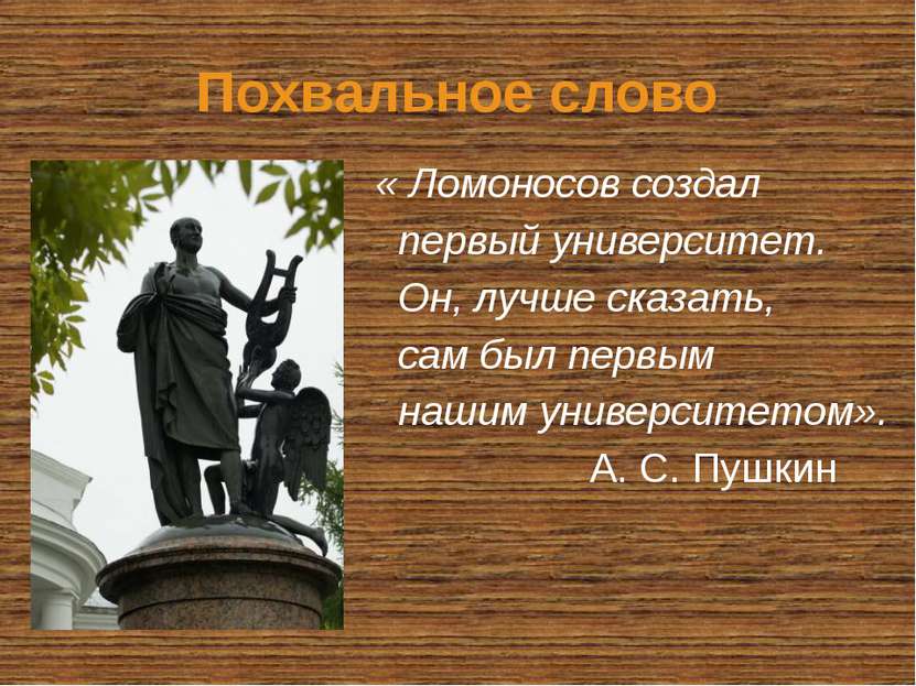 Похвальное слово « Ломоносов создал первый университет. Он, лучше сказать, са...