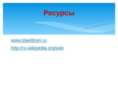 www.slavlibrari.ru http://ru.wikipedia.org/wiki Ресурсы