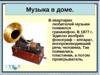 В квартирах любителей музыки появился граммофон. В 1877 г. Эдисон изобрёл фон...