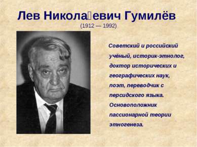 Лев Никола евич Гумилёв (1912 — 1992) Советский и российский учёный, историк-...