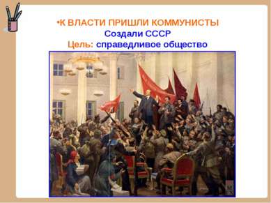 К ВЛАСТИ ПРИШЛИ КОММУНИСТЫ Создали СССР Цель: справедливое общество