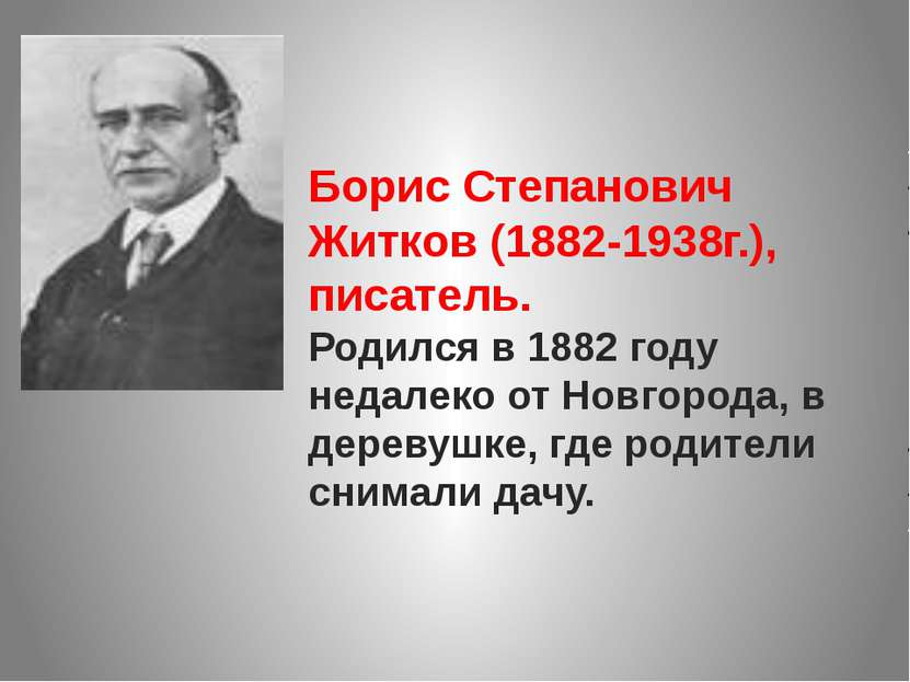 Борис Степанович Житков (1882-1938г.), писатель. Родился в 1882 году недалеко...