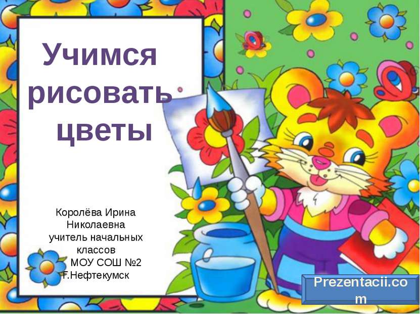 Учимся рисовать цветы Королёва Ирина Николаевна учитель начальных классов МОУ...