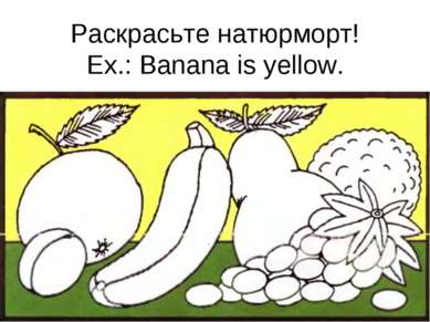 Раскрасьте натюрморт! Ex.: Banana is yellow.
