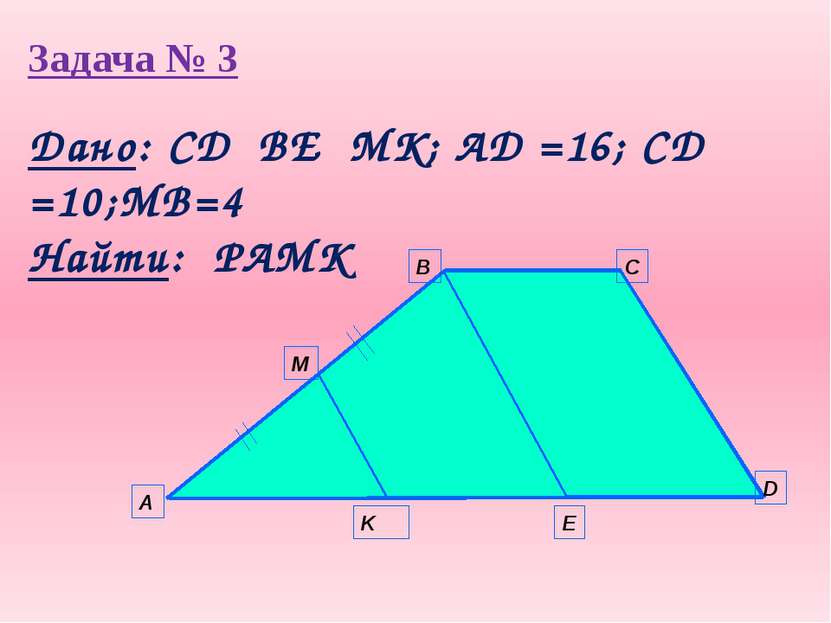 Задача № 3 А B C D E K M Дано: СD║BE║MK; AD =16; CD =10;MB=4 Найти: PAMK