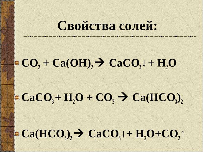 Свойства солей: СО2 + Са(ОН)2 СаСО3↓ + Н2О СаСО3 + Н2О + СО2 Са(НСО3)2 Са(НСО...