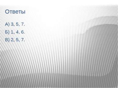 Ответы А) 3, 5, 7. Б) 1, 4, 6. В) 2, 5, 7.