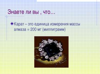 Знаете ли вы , что… Карат – это единица измерения массы алмаза = 200 мг (милл...