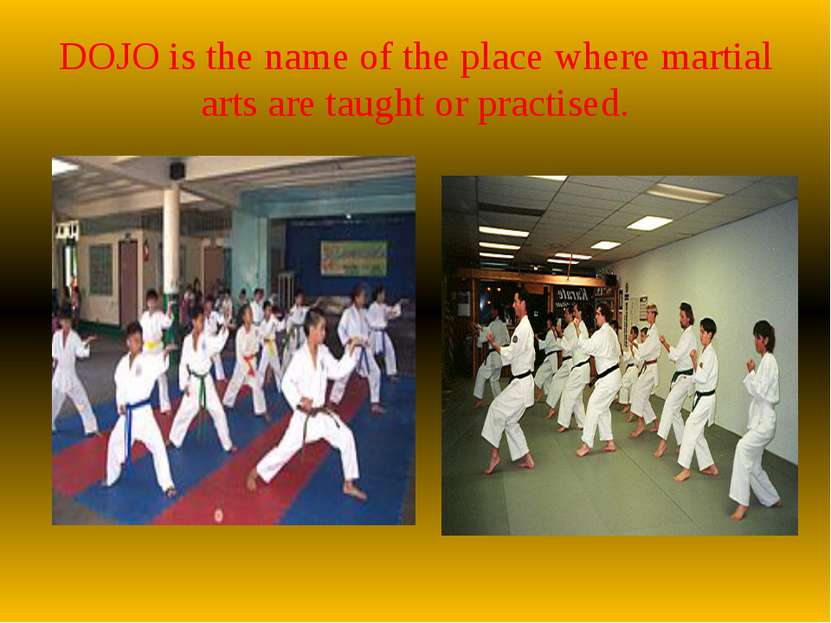 DOJO is the name of the place where martial arts are taught or practised.